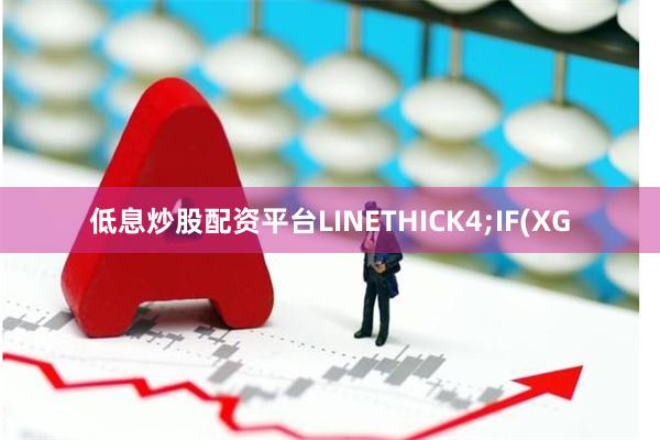 低息炒股配资平台LINETHICK4;IF(XG