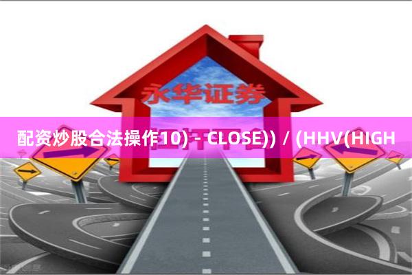 配资炒股合法操作10) - CLOSE)) / (HHV(HIGH