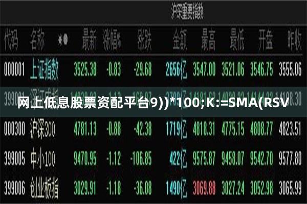 网上低息股票资配平台9))*100;K:=SMA(RSV
