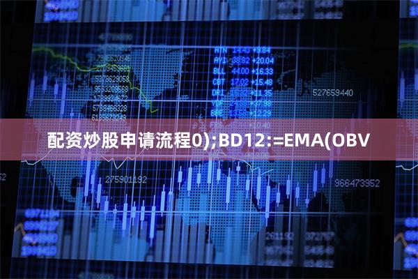 配资炒股申请流程0);BD12:=EMA(OBV