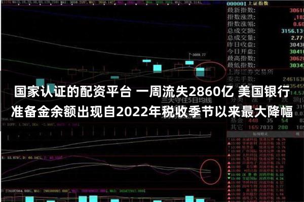 国家认证的配资平台 一周流失2860亿 美国银行准备金余