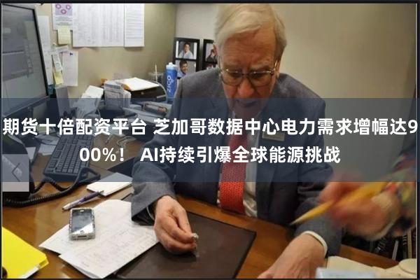 期货十倍配资平台 芝加哥数据中心电力需求增幅达900%！