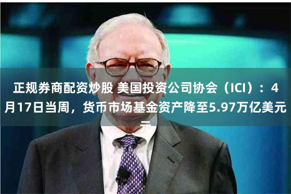 正规券商配资炒股 美国投资公司协会（ICI）：4月17日