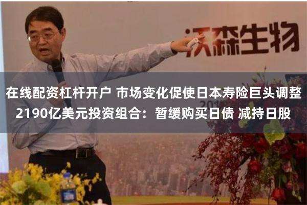 在线配资杠杆开户 市场变化促使日本寿险巨头调整2190亿
