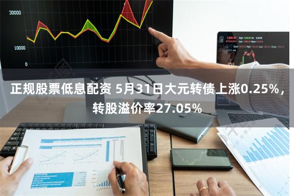 正规股票低息配资 5月31日大元转债上涨0.25%，转股溢价率27.05%