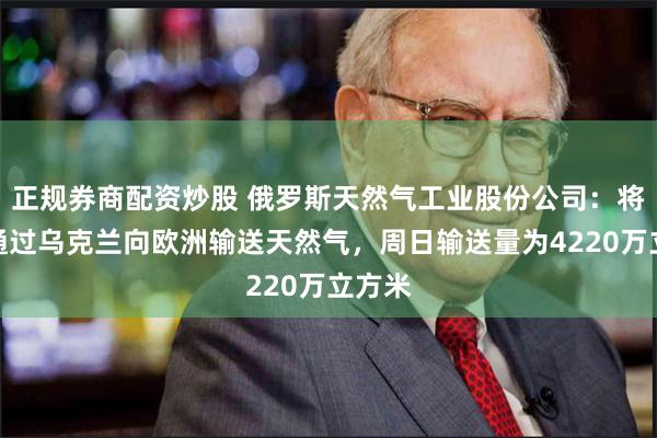 正规券商配资炒股 俄罗斯天然气工业股份公司：将继续通过乌