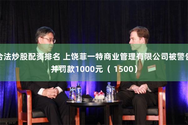 合法炒股配资排名 上饶菲一特商业管理有限公司被警告并罚款1000元（ 1500）