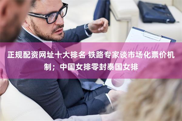 正规配资网址十大排名 铁路专家谈市场化票价机制；中国女排零封泰国女排