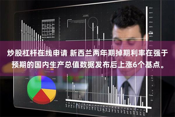 炒股杠杆在线申请 新西兰两年期掉期利率在强于预期的国内生产总值数据发布后上涨6个基点。