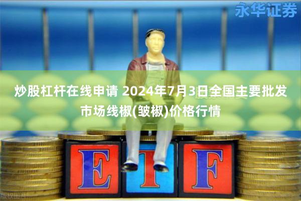炒股杠杆在线申请 2024年7月3日全国主要批发市场线椒(皱椒)价格行情