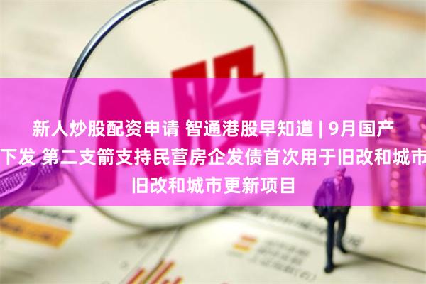 新人炒股配资申请 智通港股早知道 | 9月国产游戏版号下发 第二支箭支持民营房企发债首次用于旧改和城市更新项目