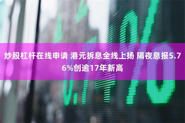 炒股杠杆在线申请 港元拆息全线上扬 隔夜息报5.76%创逾17年新高