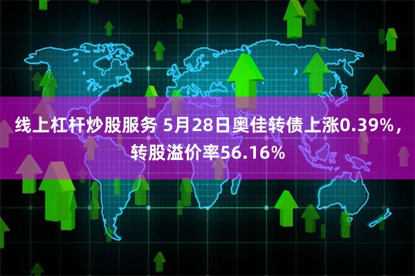 线上杠杆炒股服务 5月28日奥佳转债上涨0.39%，转股溢价率56.16%