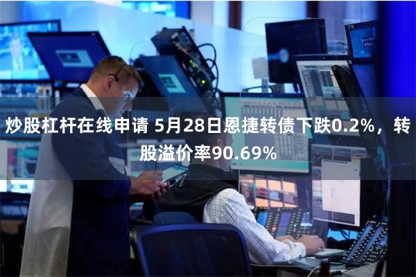 炒股杠杆在线申请 5月28日恩捷转债下跌0.2%，转股溢价率90.69%