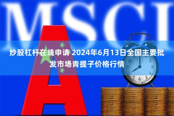 炒股杠杆在线申请 2024年6月13日全国主要批发市场青提子价格行情