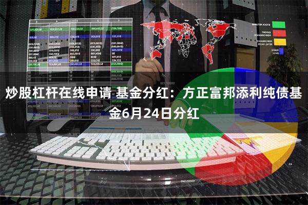 炒股杠杆在线申请 基金分红：方正富邦添利纯债基金6月24