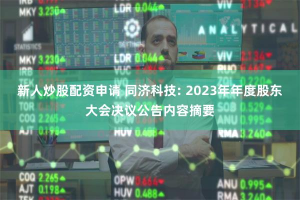 新人炒股配资申请 同济科技: 2023年年度股东大会决议公告内容摘要