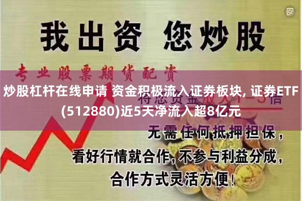 炒股杠杆在线申请 资金积极流入证券板块, 证券ETF(512880)近5天净流入超8亿元