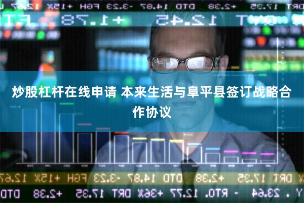 炒股杠杆在线申请 本来生活与阜平县签订战略合作协议