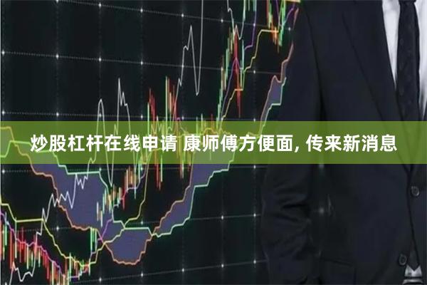 炒股杠杆在线申请 康师傅方便面, 传来新消息