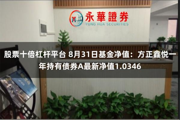 股票十倍杠杆平台 8月31日基金净值：方正鑫悦一年持有债券A最新净值1.0346