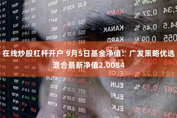 在线炒股杠杆开户 9月5日基金净值：广发策略优选混合最新净值