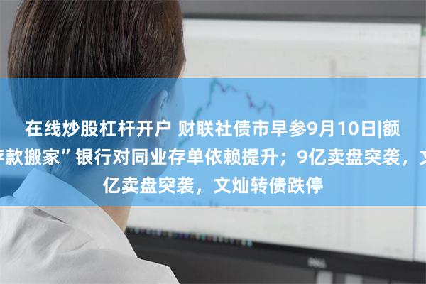 在线炒股杠杆开户 财联社债市早参9月10日|额度告急，“存款