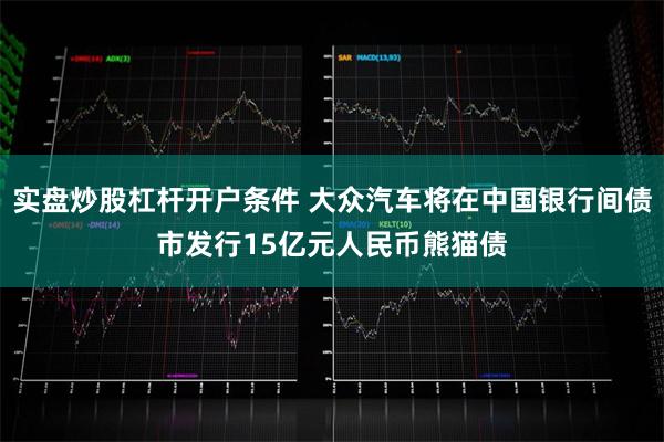 实盘炒股杠杆开户条件 大众汽车将在中国银行间债市发行15亿元