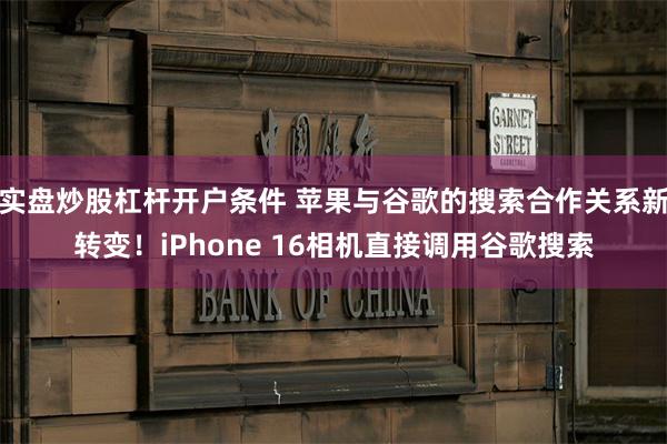 实盘炒股杠杆开户条件 苹果与谷歌的搜索合作关系新转变！iPh