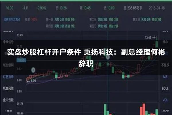 实盘炒股杠杆开户条件 秉扬科技：副总经理何彬辞职