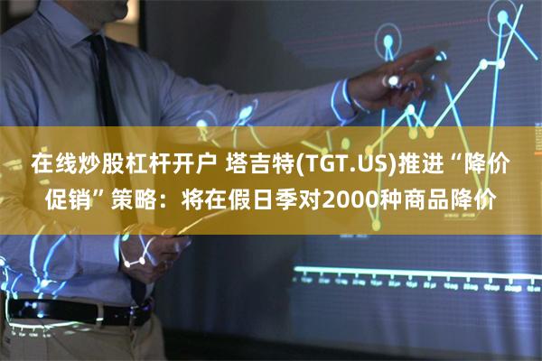 在线炒股杠杆开户 塔吉特(TGT.US)推进“降价促销”策略：将在假日季对2000种商品降价