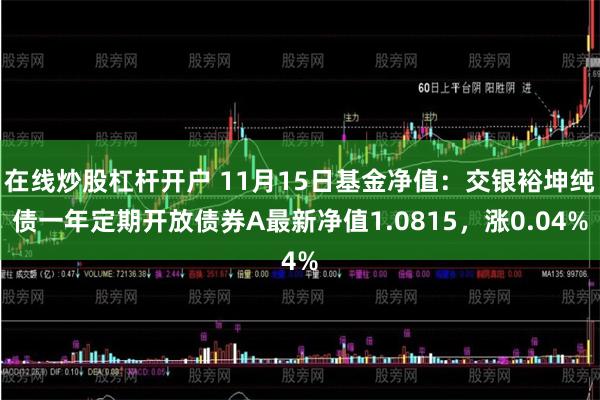 在线炒股杠杆开户 11月15日基金净值：交银裕坤纯债一年定期开放债券A最新净值1.0815，涨0.04%