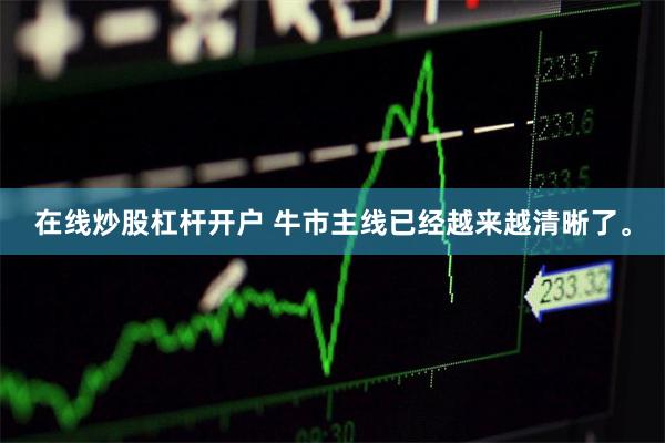 在线炒股杠杆开户 牛市主线已经越来越清晰了。