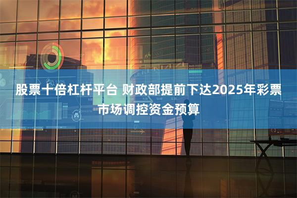 股票十倍杠杆平台 财政部提前下达2025年彩票市场调控资金预算