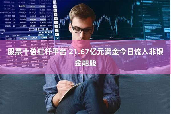 股票十倍杠杆平台 21.67亿元资金今日流入非银金融股