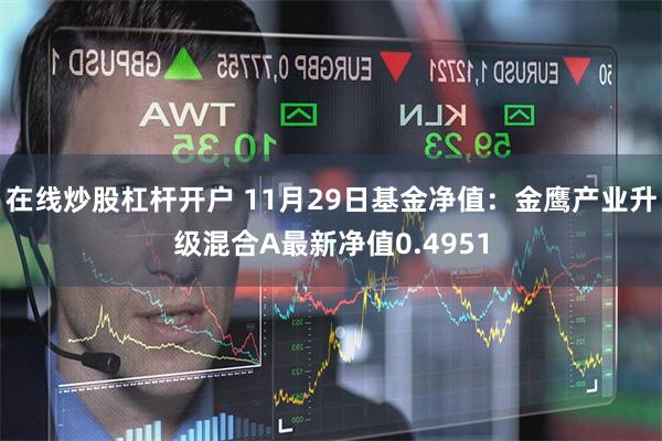 在线炒股杠杆开户 11月29日基金净值：金鹰产业升级混合A最新净值0.4951