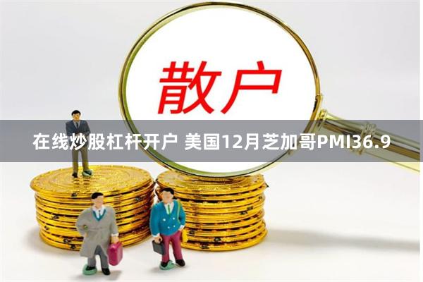 在线炒股杠杆开户 美国12月芝加哥PMI36.9