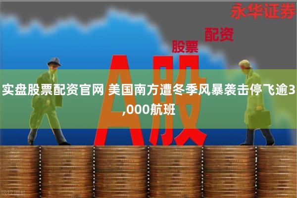 实盘股票配资官网 美国南方遭冬季风暴袭击停飞逾3,000航班