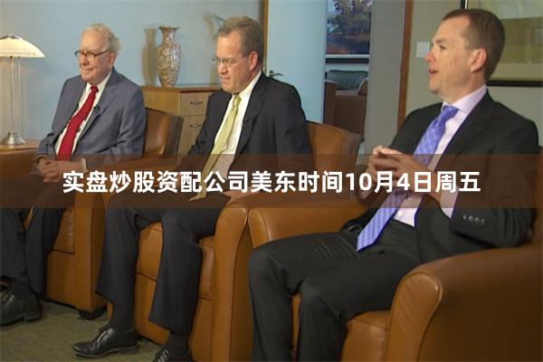 实盘炒股资配公司美东时间10月4日周五