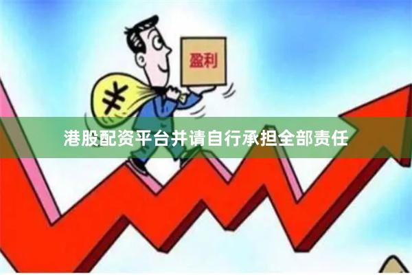 港股配资平台并请自行承担全部责任