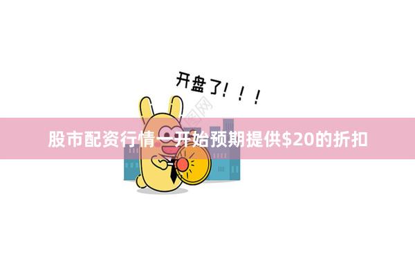 股市配资行情一开始预期提供$20的折扣