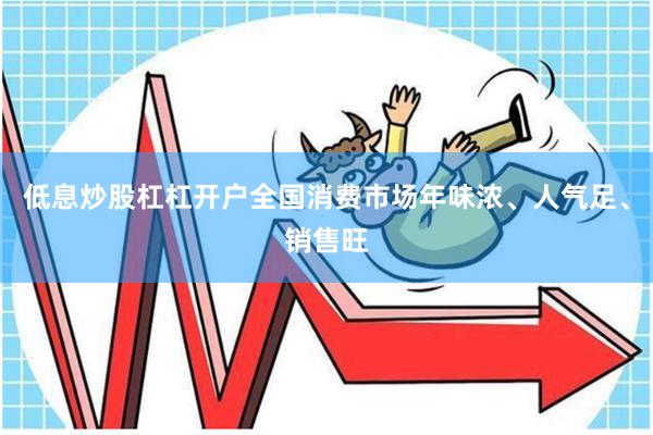低息炒股杠杠开户全国消费市场年味浓、人气足、销售旺