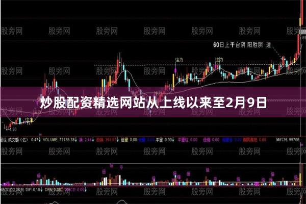 炒股配资精选网站从上线以来至2月9日