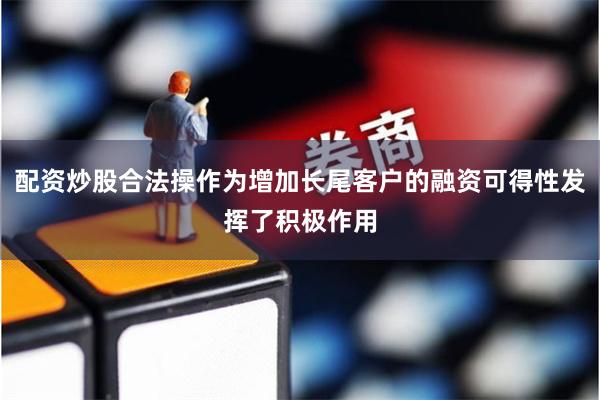 配资炒股合法操作为增加长尾客户的融资可得性发挥了积极作用