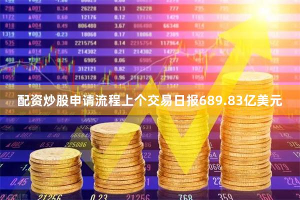 配资炒股申请流程上个交易日报689.83亿美元