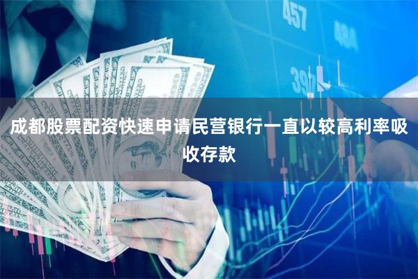 成都股票配资快速申请民营银行一直以较高利率吸收存款