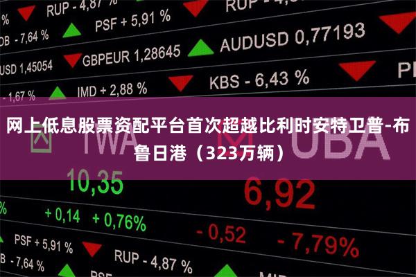 网上低息股票资配平台首次超越比利时安特卫普-布鲁日港（323万辆）