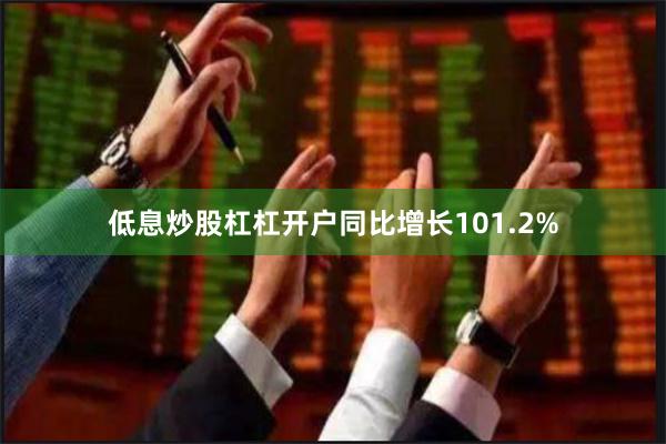 低息炒股杠杠开户同比增长101.2%