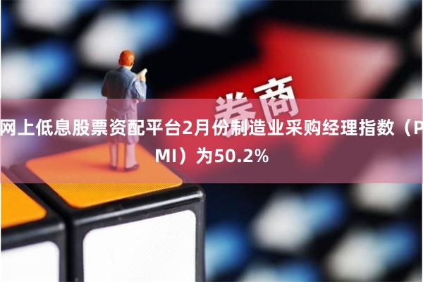 网上低息股票资配平台2月份制造业采购经理指数（PMI）为