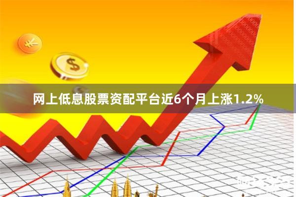 网上低息股票资配平台近6个月上涨1.2%